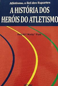 A história dos heróis do atletismo : atletismo, o rei dos esportes